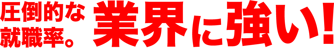 圧倒的な就職率。業界に強い